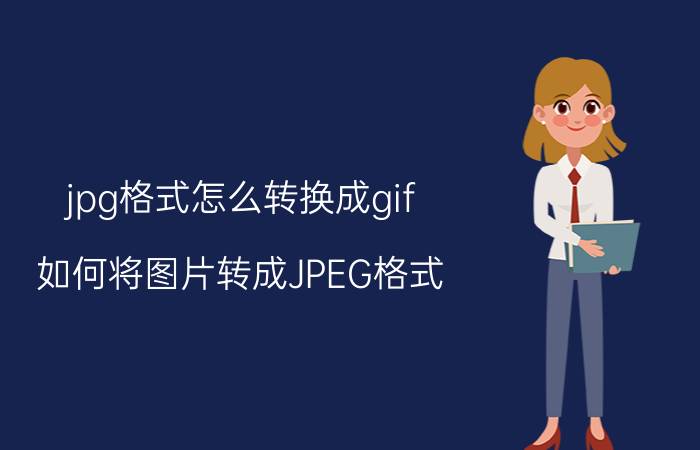 jpg格式怎么转换成gif 如何将图片转成JPEG格式？